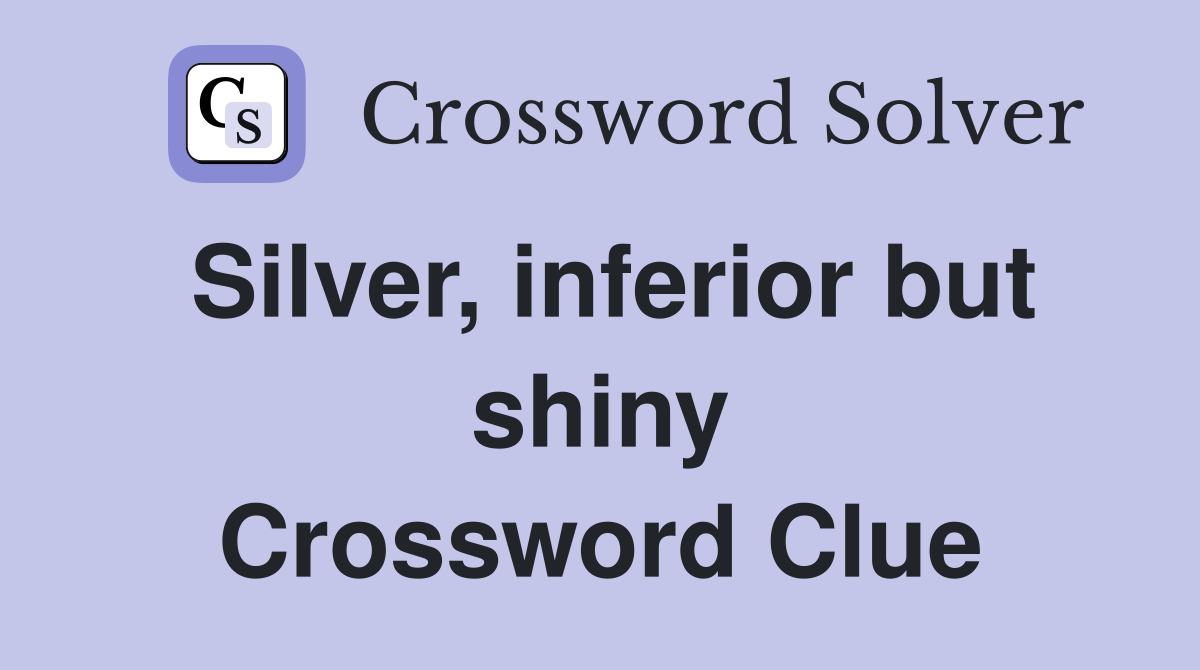 Silver, inferior but shiny Crossword Clue