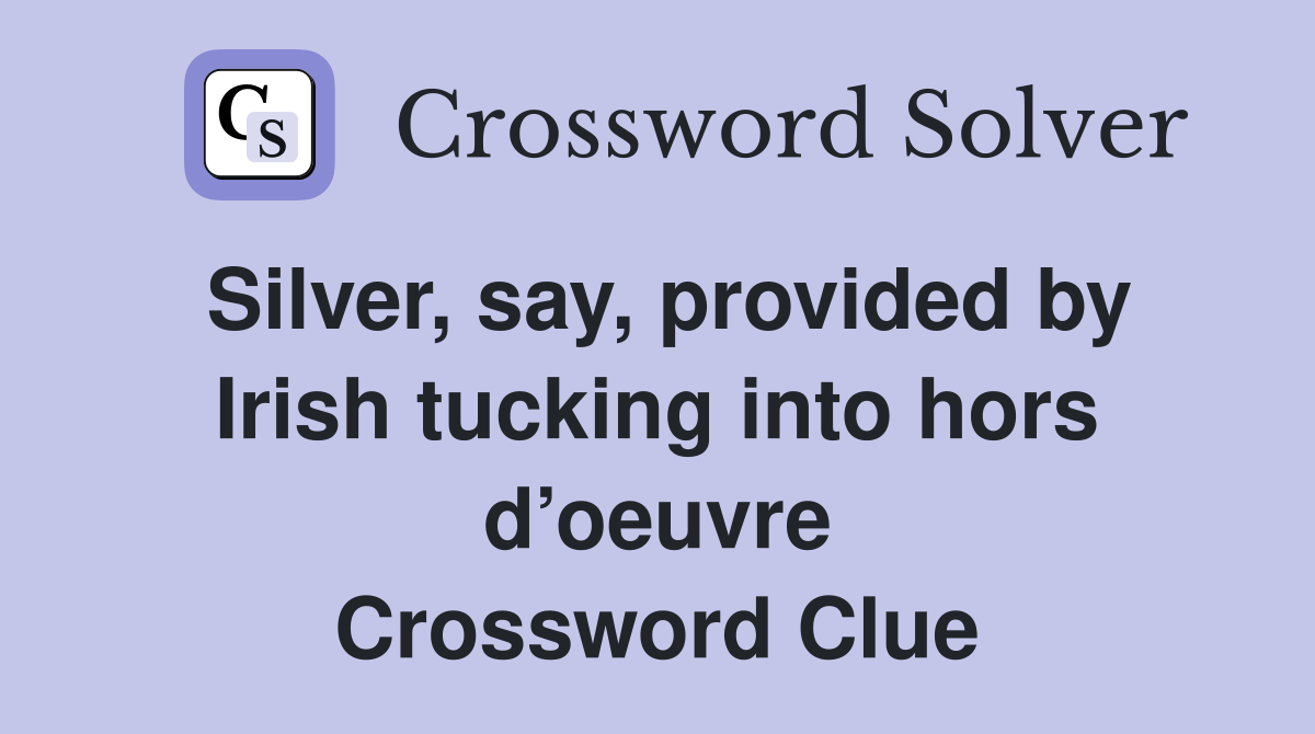 Silver, say, provided by Irish tucking into hors d’oeuvre Crossword Clue