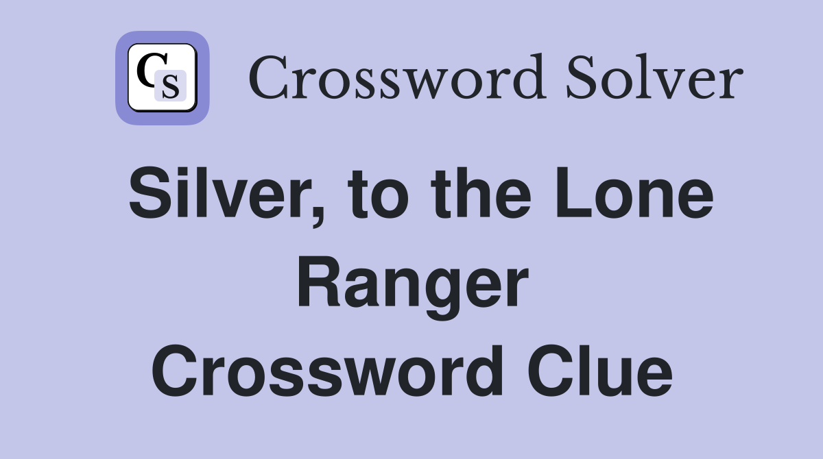 Silver, to the Lone Ranger Crossword Clue