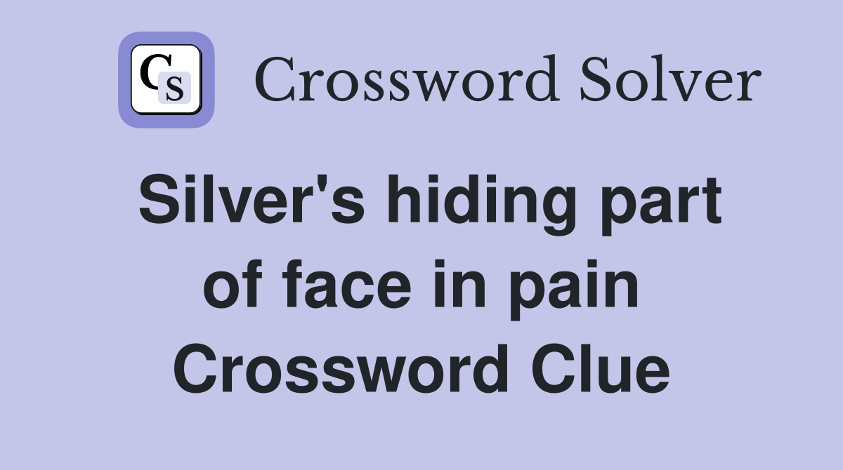 Silver's hiding part of face in pain Crossword Clue