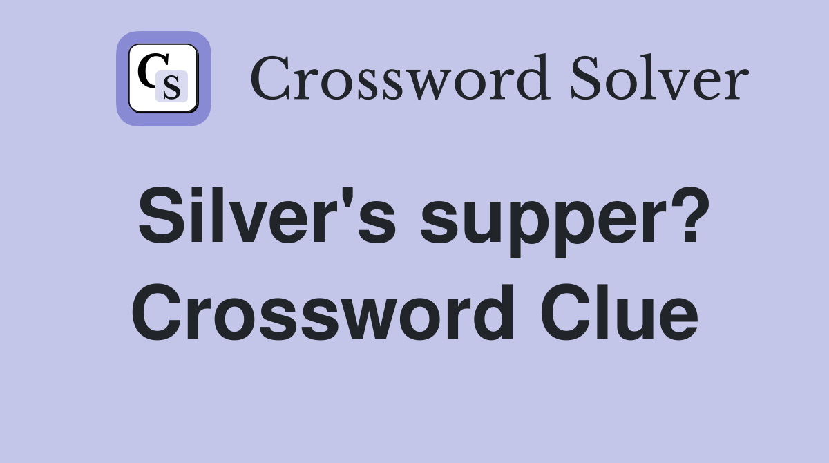 Silver's supper? Crossword Clue