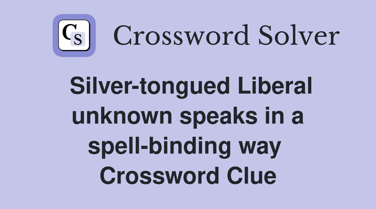 Silver-tongued Liberal unknown speaks in a spell-binding way  Crossword Clue