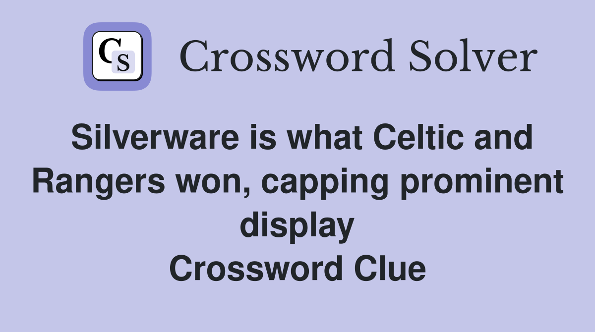 Silverware is what Celtic and Rangers won, capping prominent display Crossword Clue
