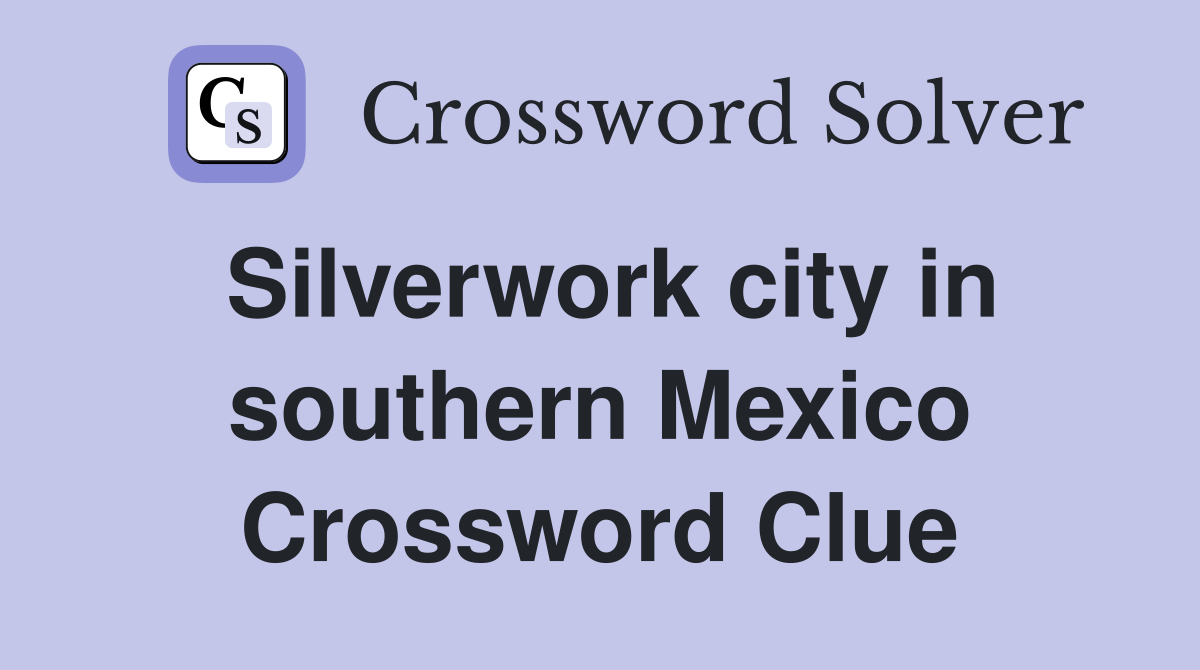 Silverwork city in southern Mexico Crossword Clue