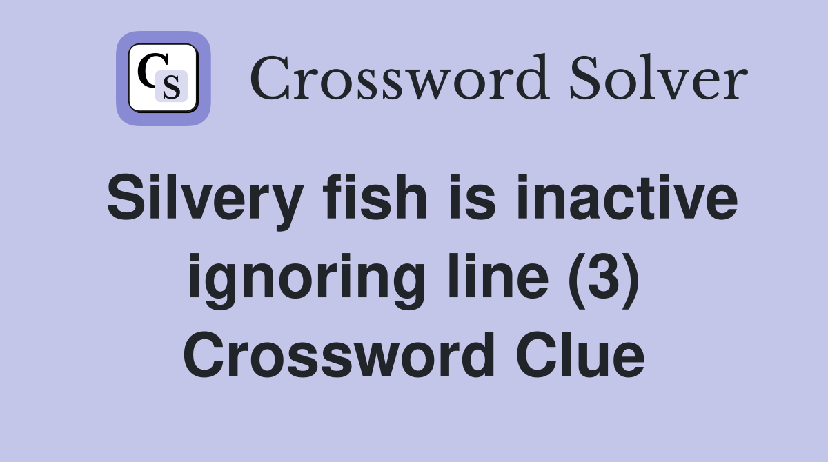 Silvery fish is inactive ignoring line (3) Crossword Clue