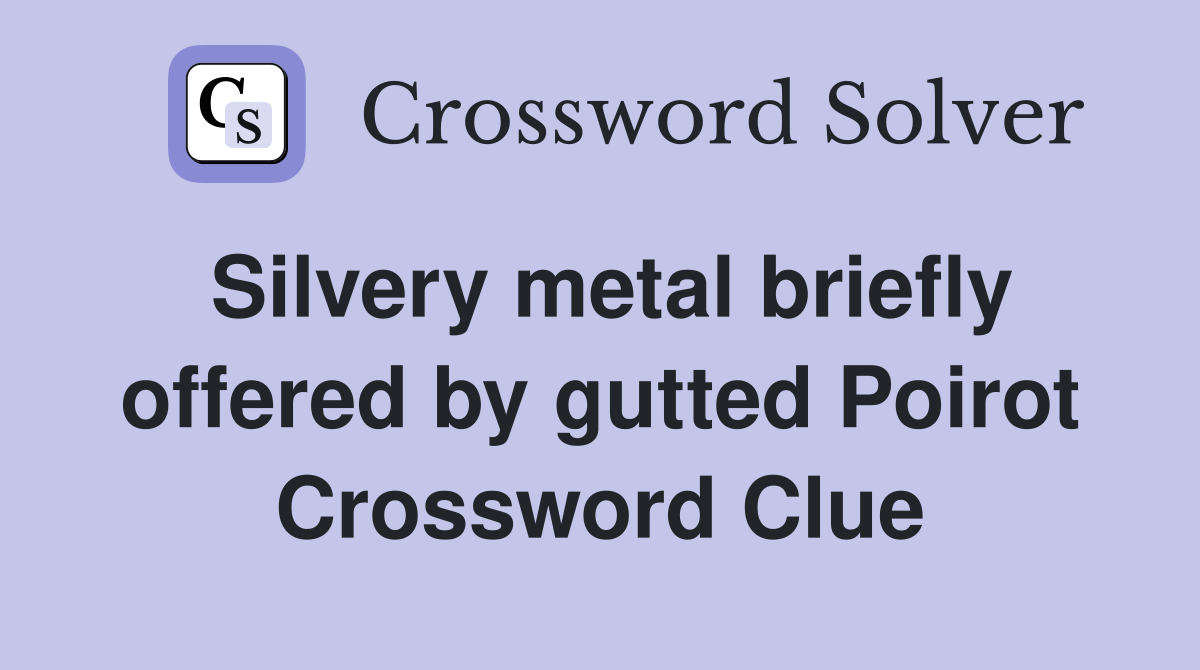 Silvery metal briefly offered by gutted Poirot Crossword Clue