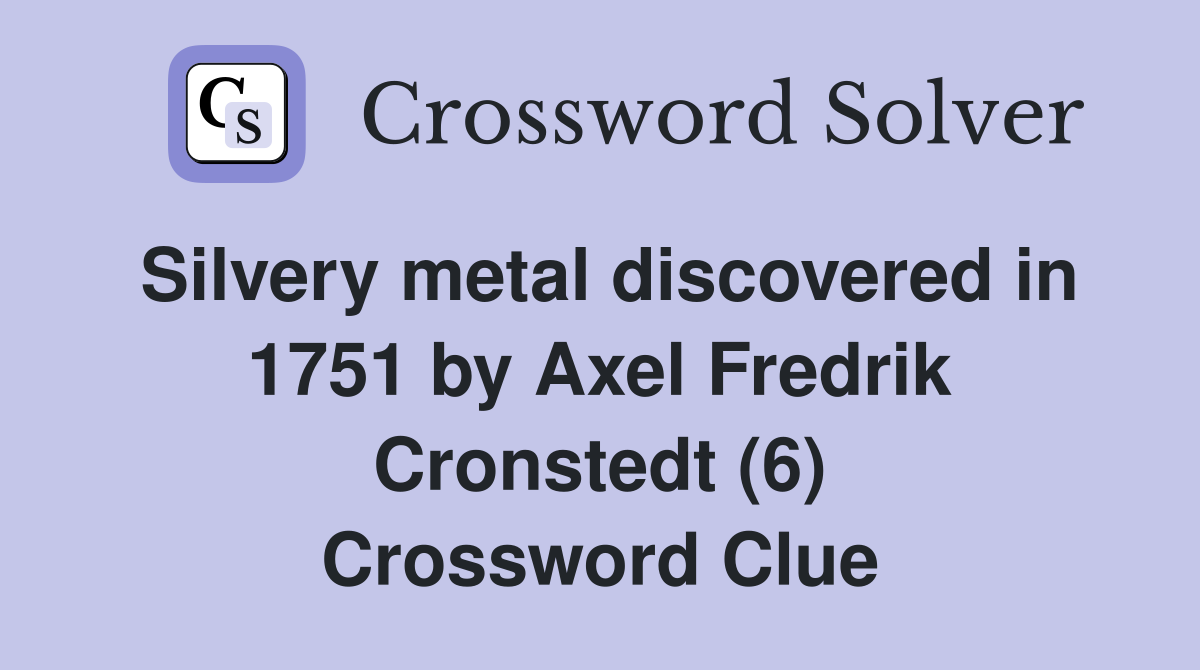 Silvery metal discovered in 1751 by Axel Fredrik Cronstedt (6) Crossword Clue