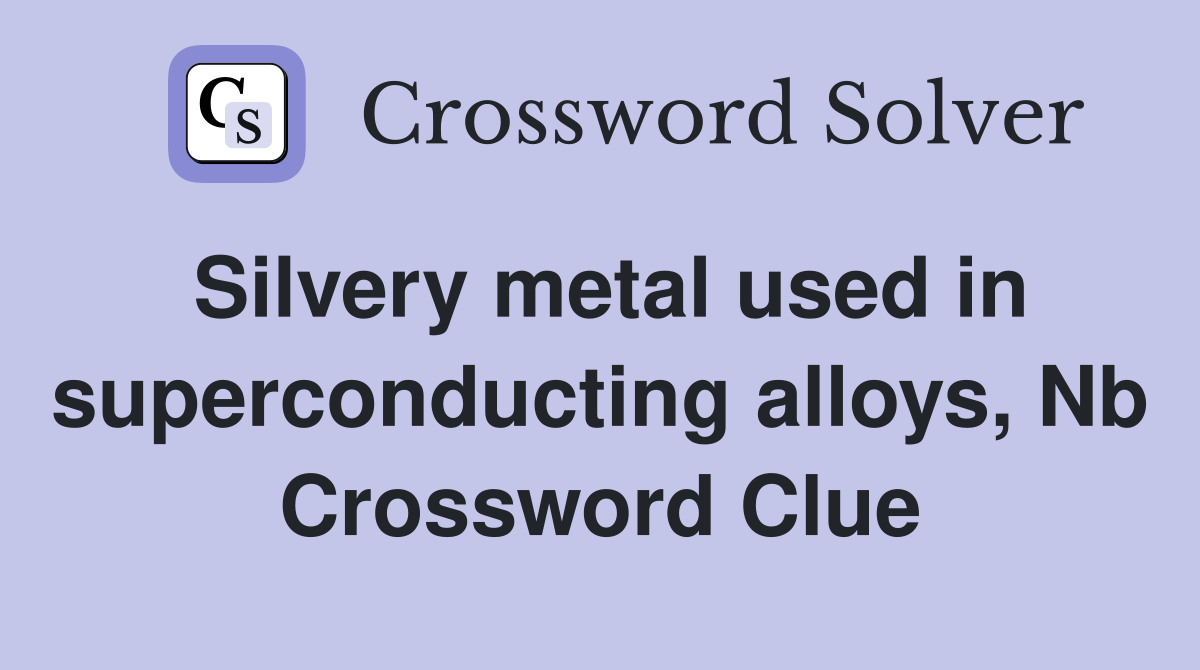 Silvery metal used in superconducting alloys, Nb Crossword Clue