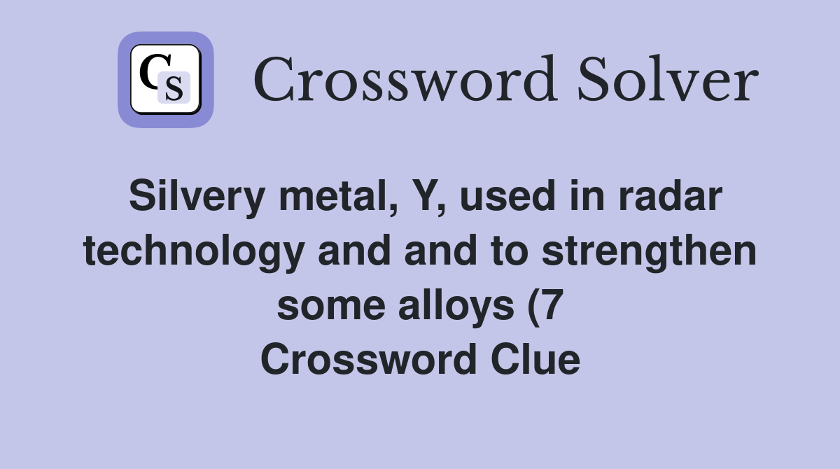 Silvery metal Y used in radar technology and and to strengthen some Silvery metal Y used in radar technology and and to strengthen some