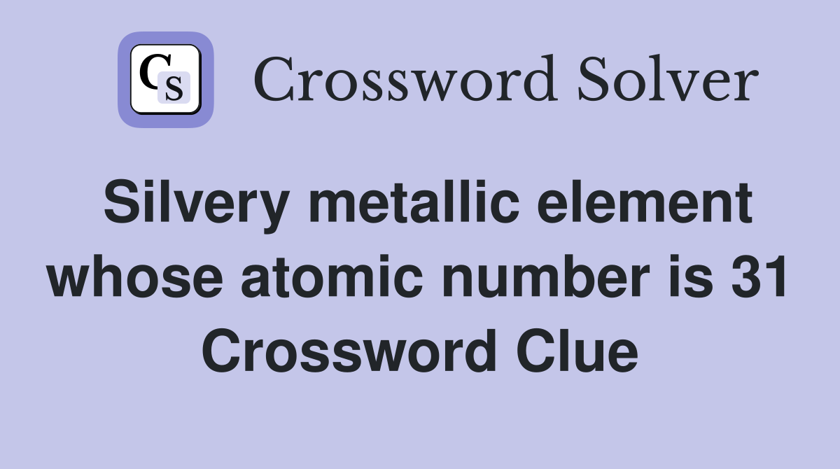 Silvery metallic element whose atomic number is 31 Crossword Clue