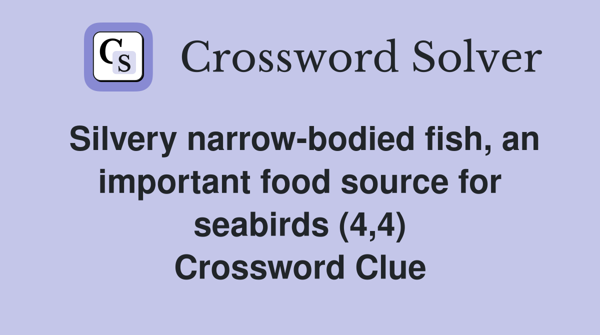 Silvery narrow-bodied fish, an important food source for seabirds (4,4) Crossword Clue