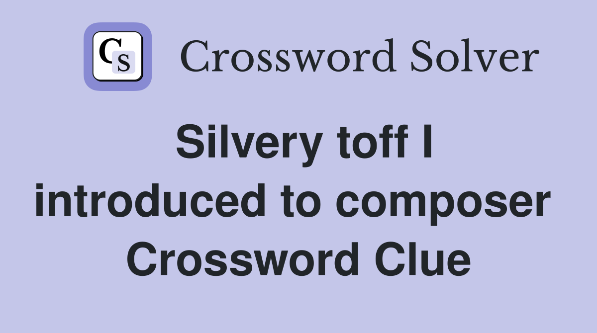 Silvery toff I introduced to composer  Crossword Clue