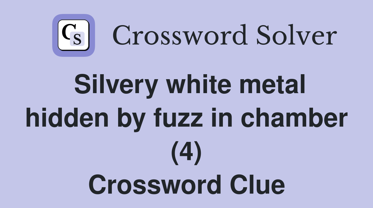 Silvery white metal hidden by fuzz in chamber (4) Crossword Clue