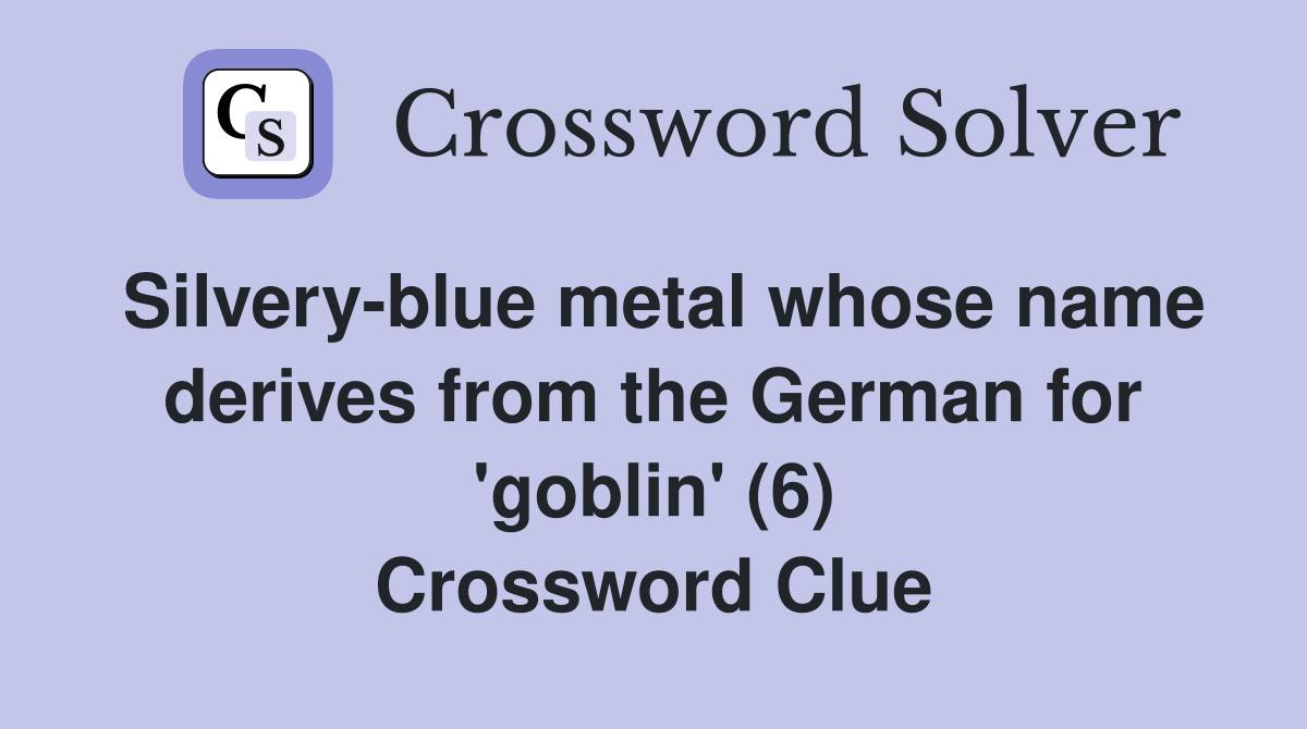 Silvery-blue metal whose name derives from the German for 'goblin' (6) Crossword Clue