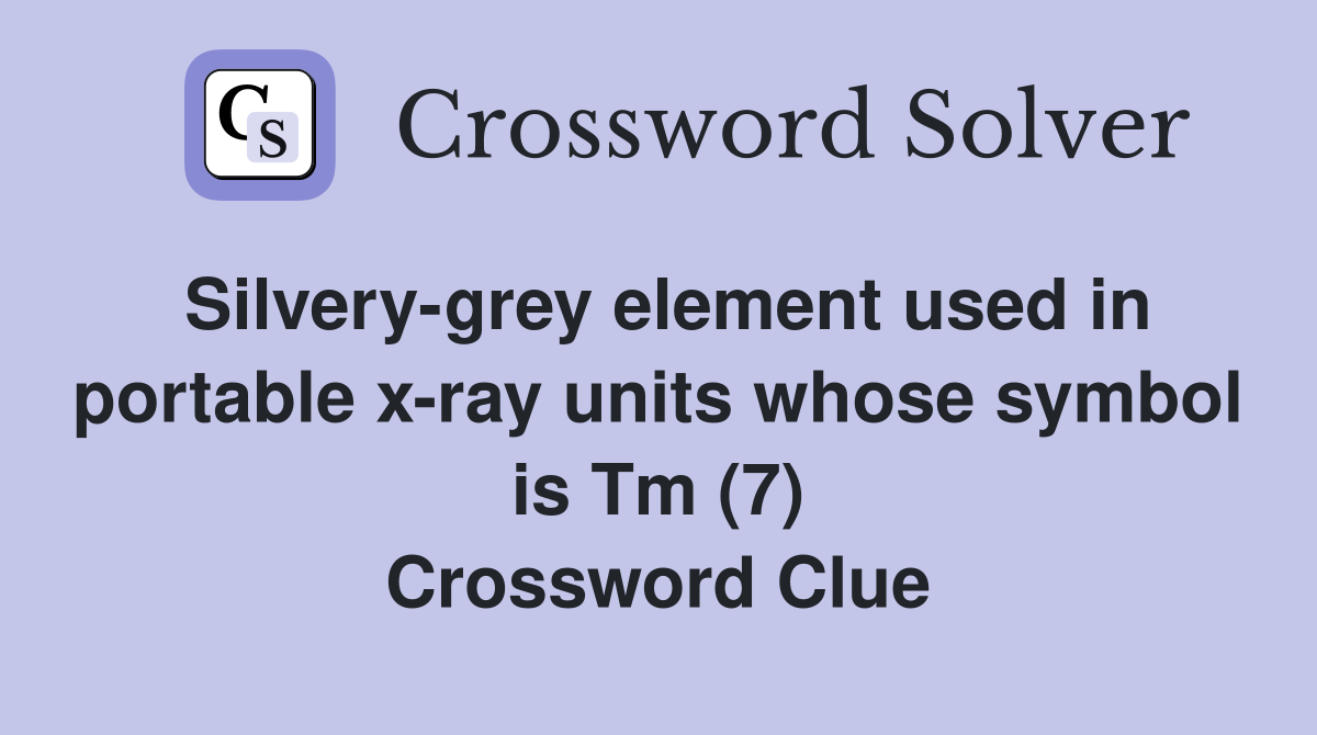 Silvery-grey element used in portable x-ray units whose symbol is Tm (7) Crossword Clue