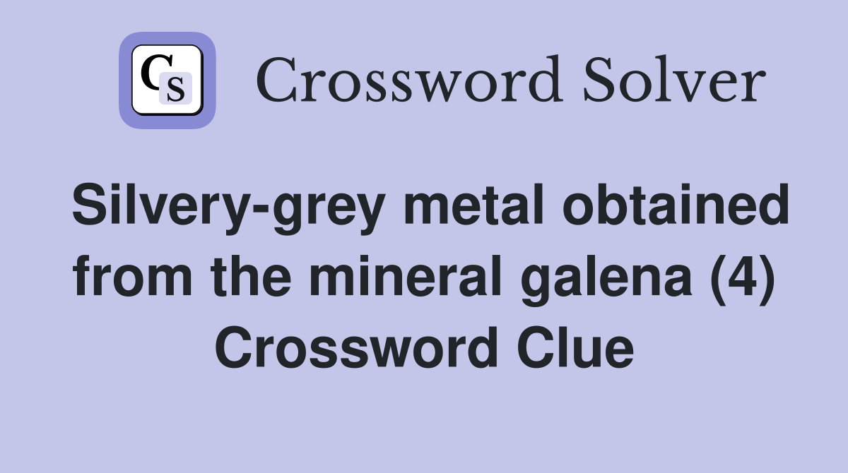 Silvery-grey metal obtained from the mineral galena (4) Crossword Clue