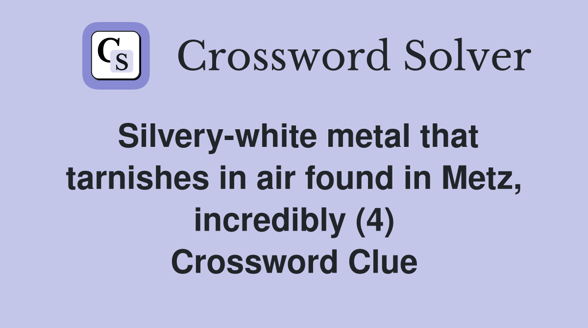Silvery-white metal that tarnishes in air found in Metz, incredibly (4) Crossword Clue