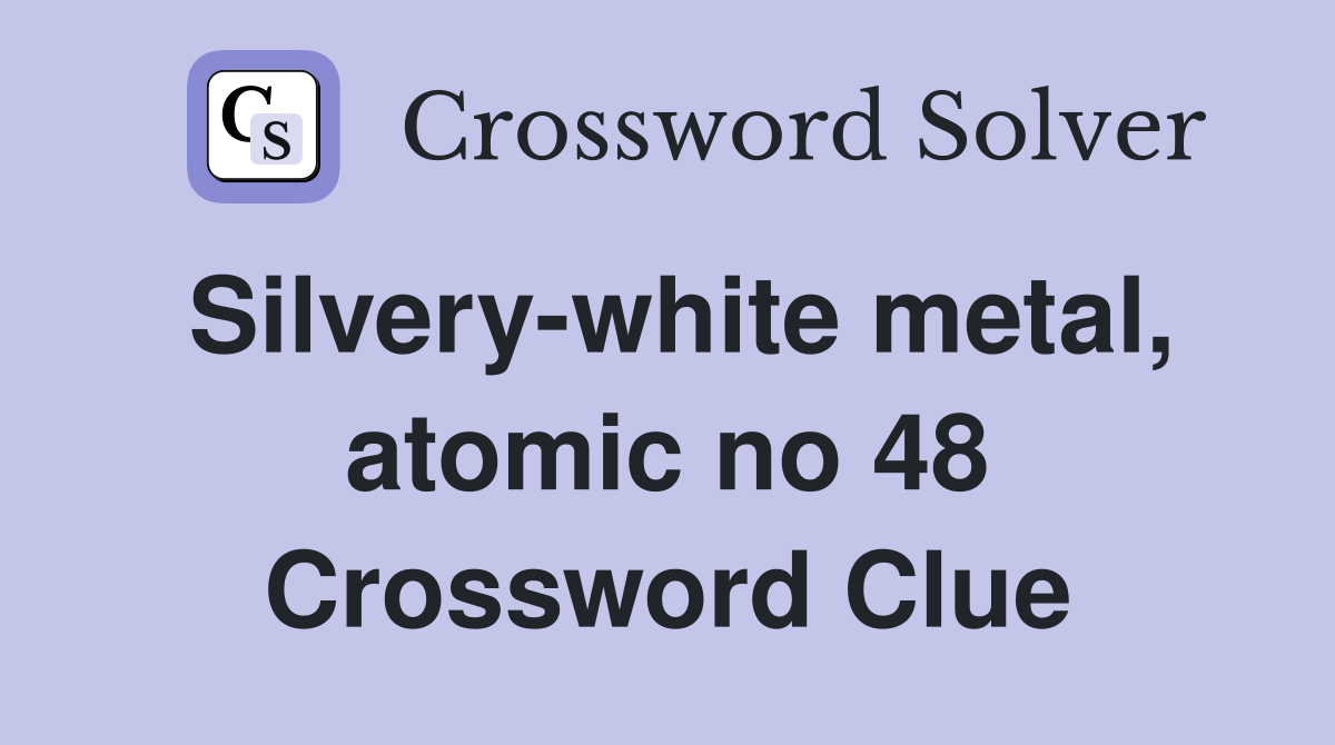 Silvery-white metal, atomic no 48 Crossword Clue