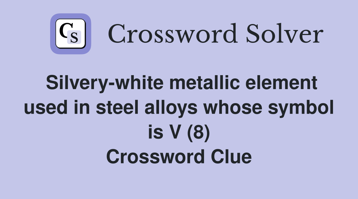 Silvery-white metallic element used in steel alloys whose symbol is V (8) Crossword Clue