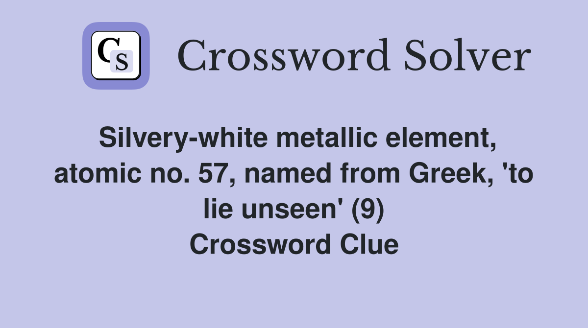 Silvery-white metallic element, atomic no. 57, named from Greek, 'to lie unseen' (9) Crossword Clue