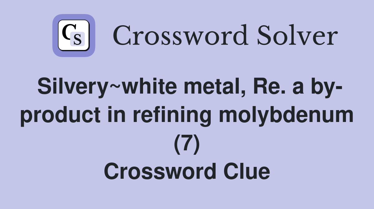 Silvery~white metal, Re. a by- product in refining molybdenum (7) Crossword Clue