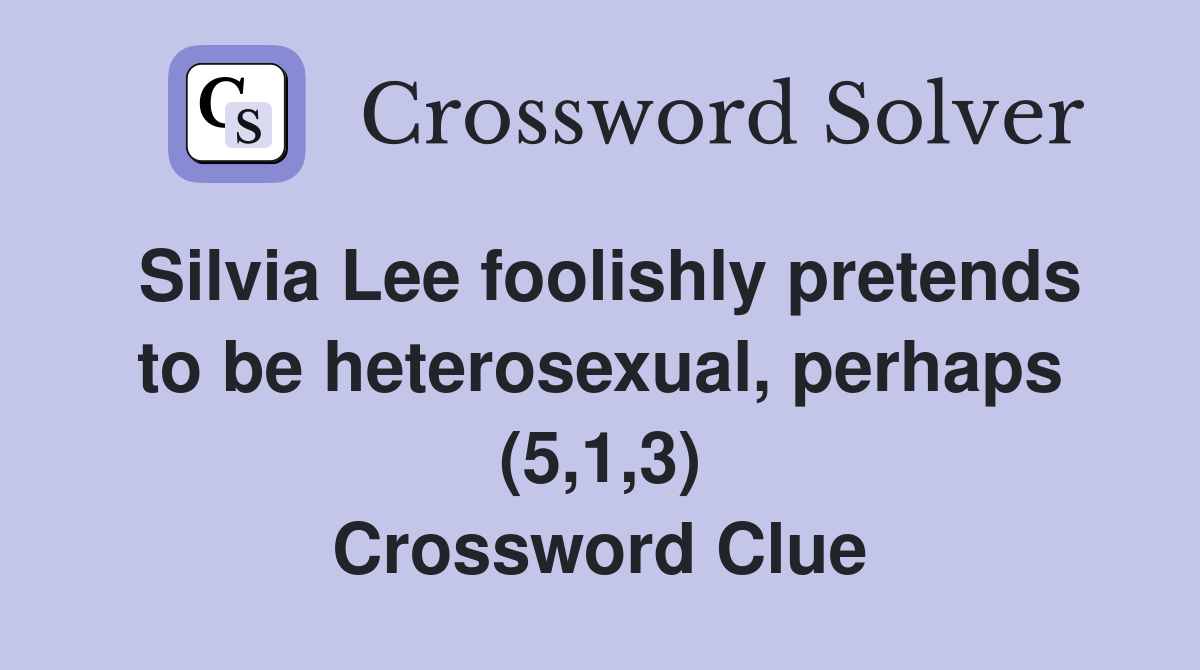 Silvia Lee foolishly pretends to be heterosexual, perhaps (5,1,3) Crossword Clue
