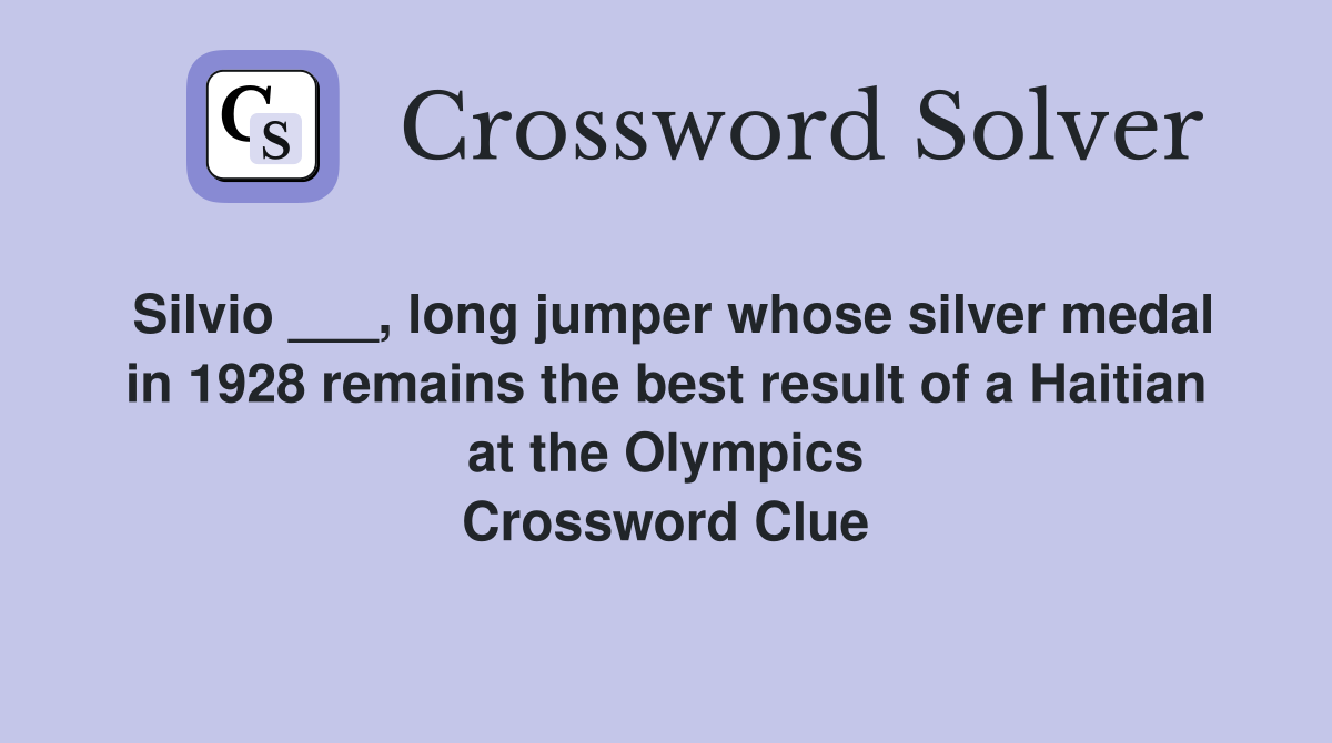 Silvio ___, long jumper whose silver medal in 1928 remains the best result of a Haitian at the Olympics Crossword Clue
