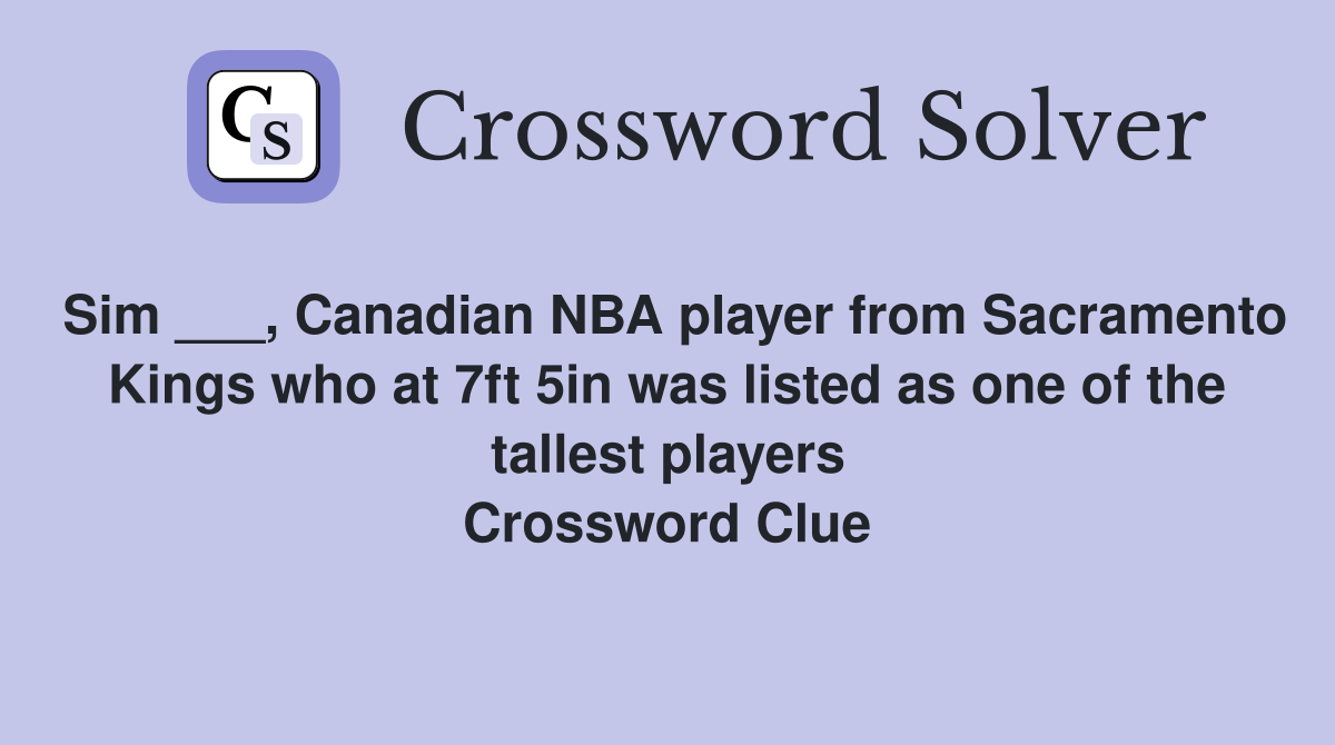 Sim ___, Canadian NBA player from Sacramento Kings who at 7ft 5in was listed as one of the tallest players Crossword Clue