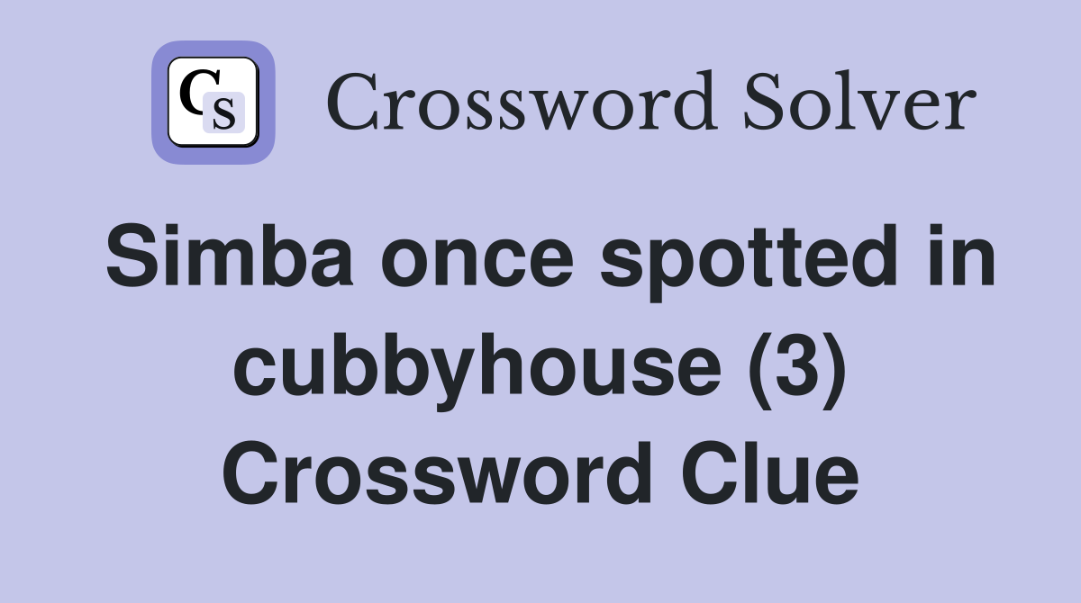 Simba once spotted in cubbyhouse (3) Crossword Clue