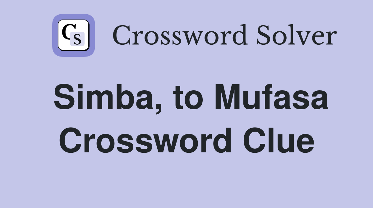 Simba, to Mufasa Crossword Clue