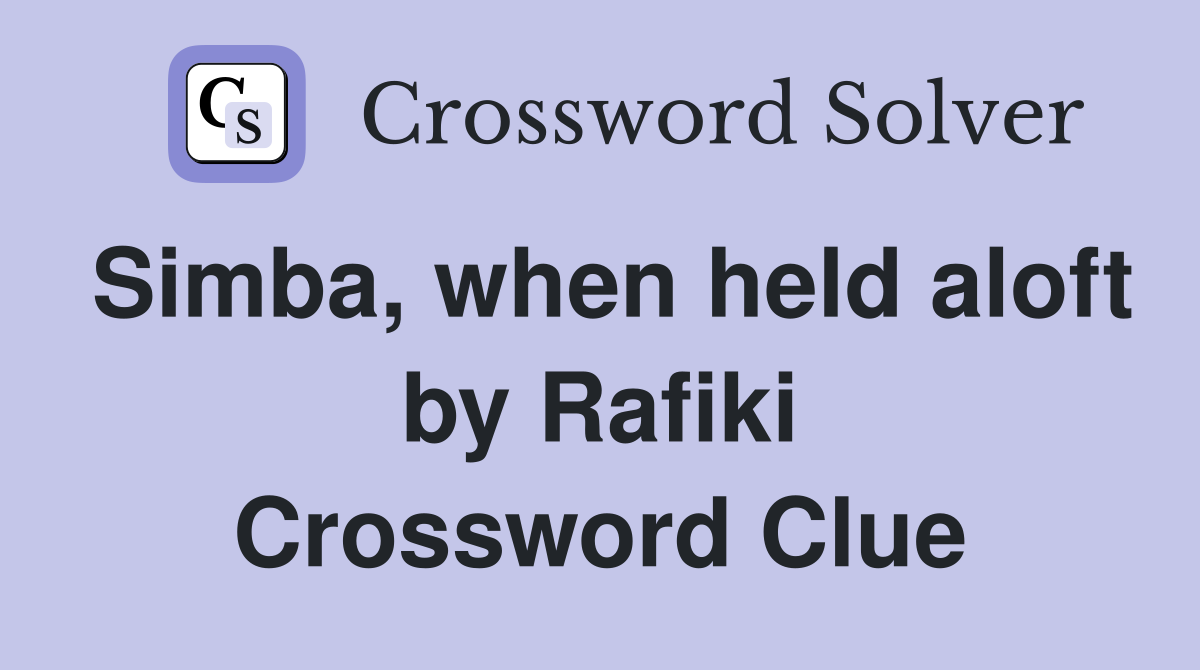 Simba, when held aloft by Rafiki Crossword Clue