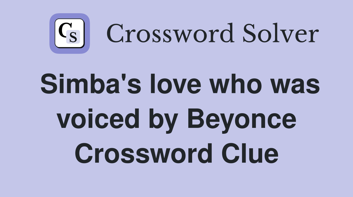 Simba's love who was voiced by Beyonce Crossword Clue