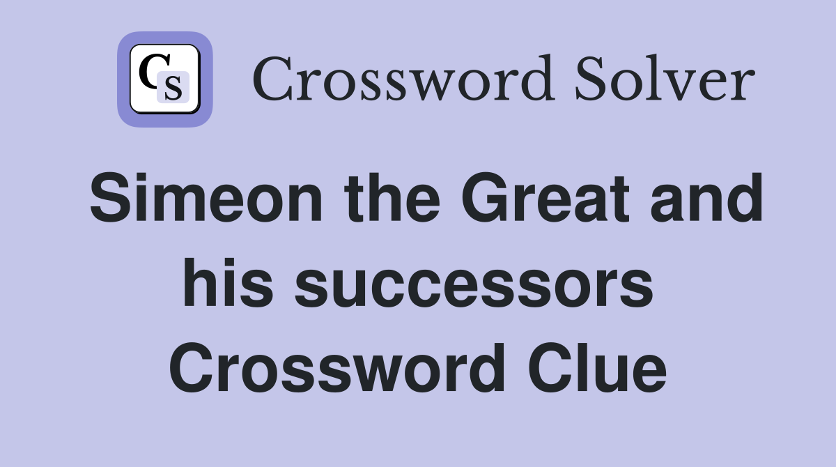 Simeon the Great and his successors Crossword Clue