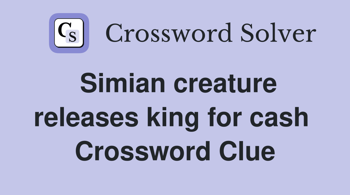 Simian creature releases king for cash  Crossword Clue