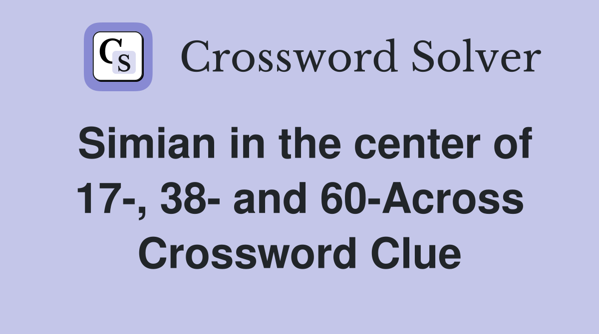 Simian in the center of 17-, 38- and 60-Across Crossword Clue