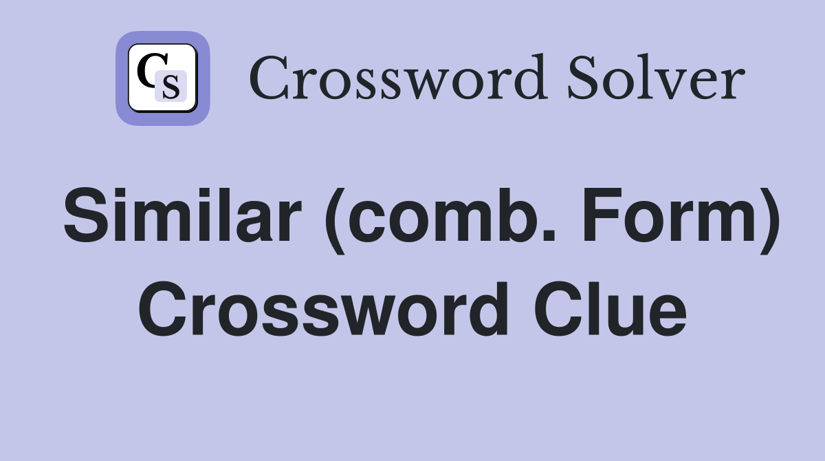 Similar (comb. Form) Crossword Clue