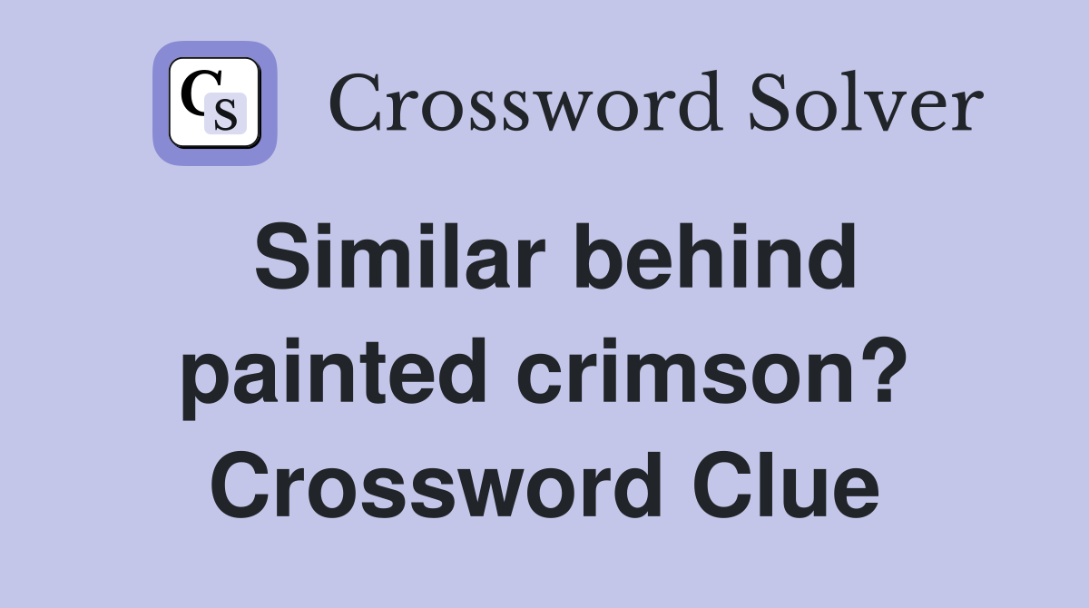 Similar behind painted crimson? Crossword Clue