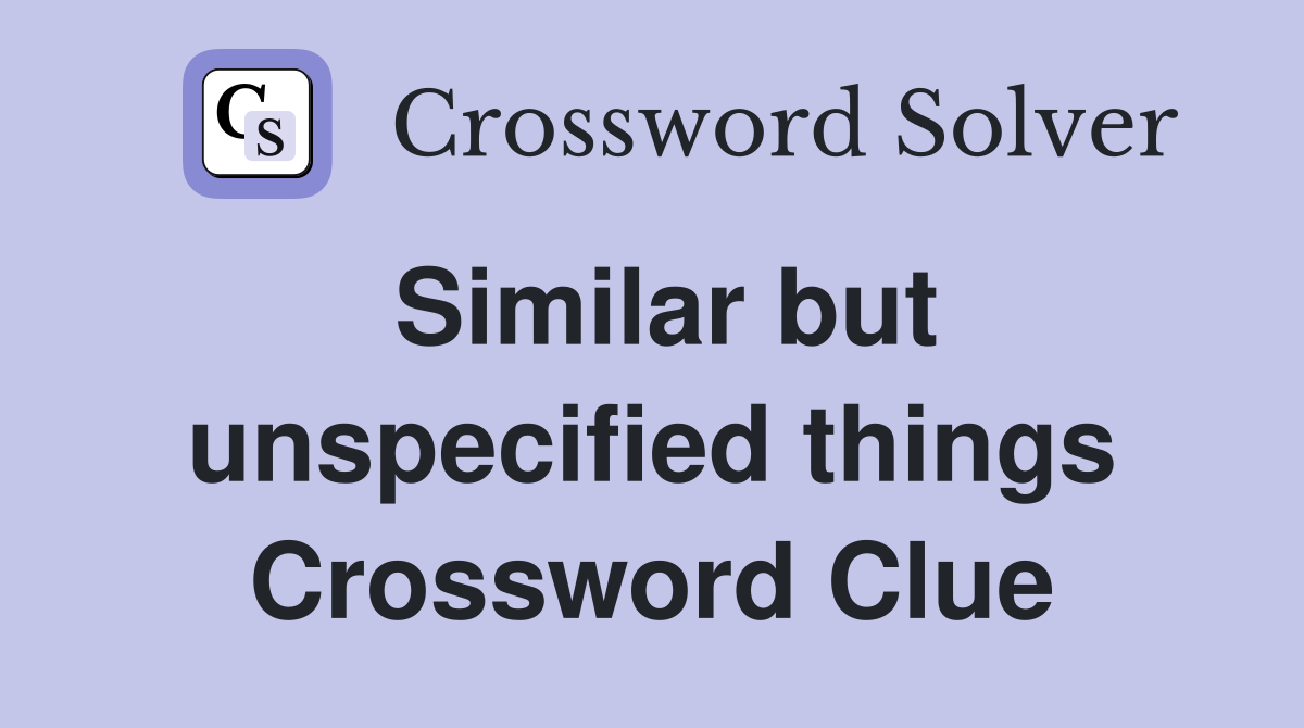 Similar but unspecified things Crossword Clue