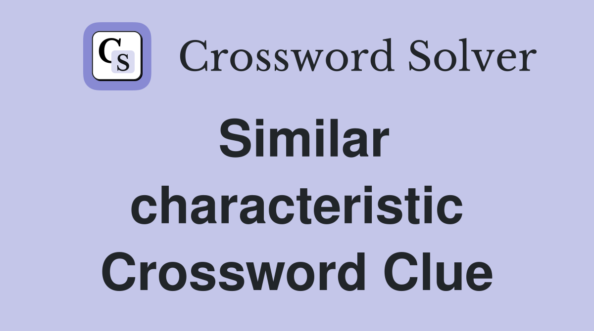 Similar characteristic Crossword Clue