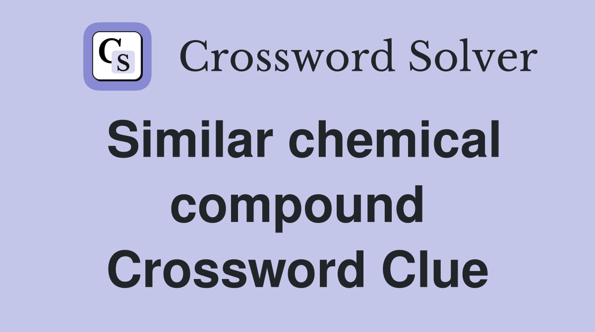 Similar chemical compound Crossword Clue