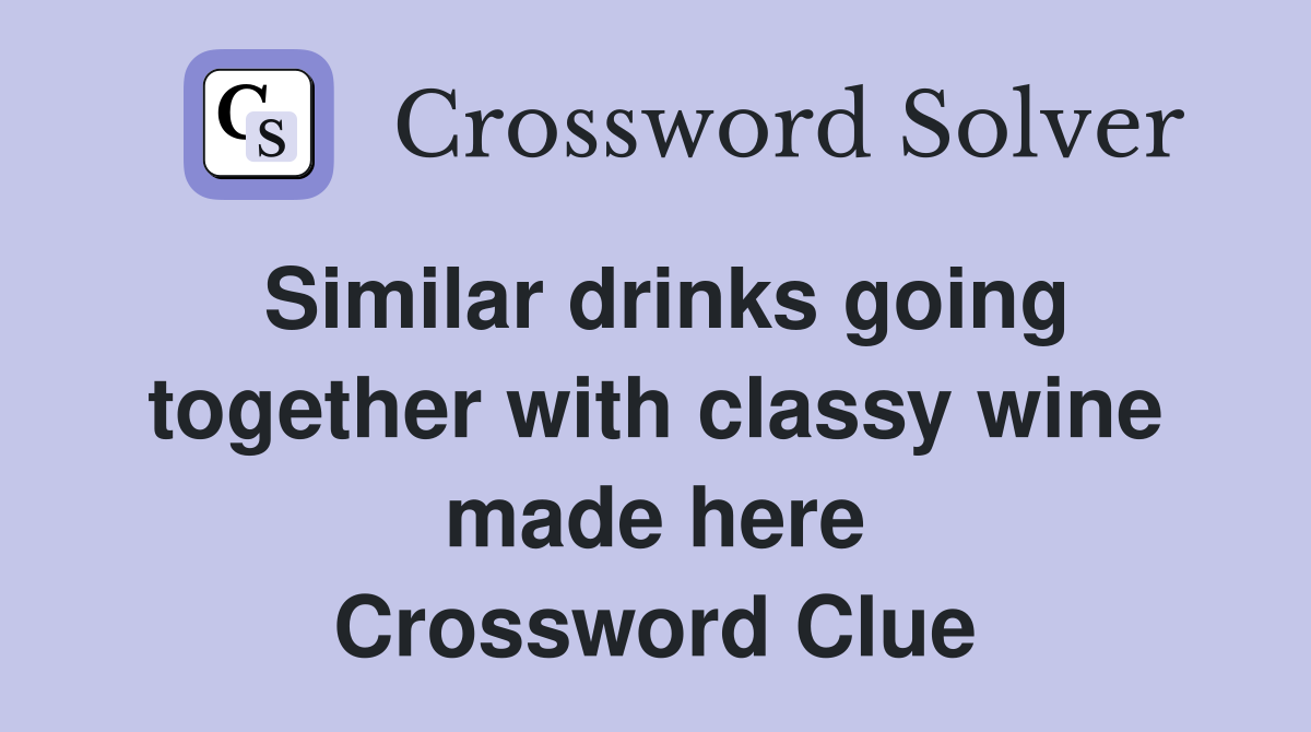 Similar drinks going together with classy wine made here Crossword Clue