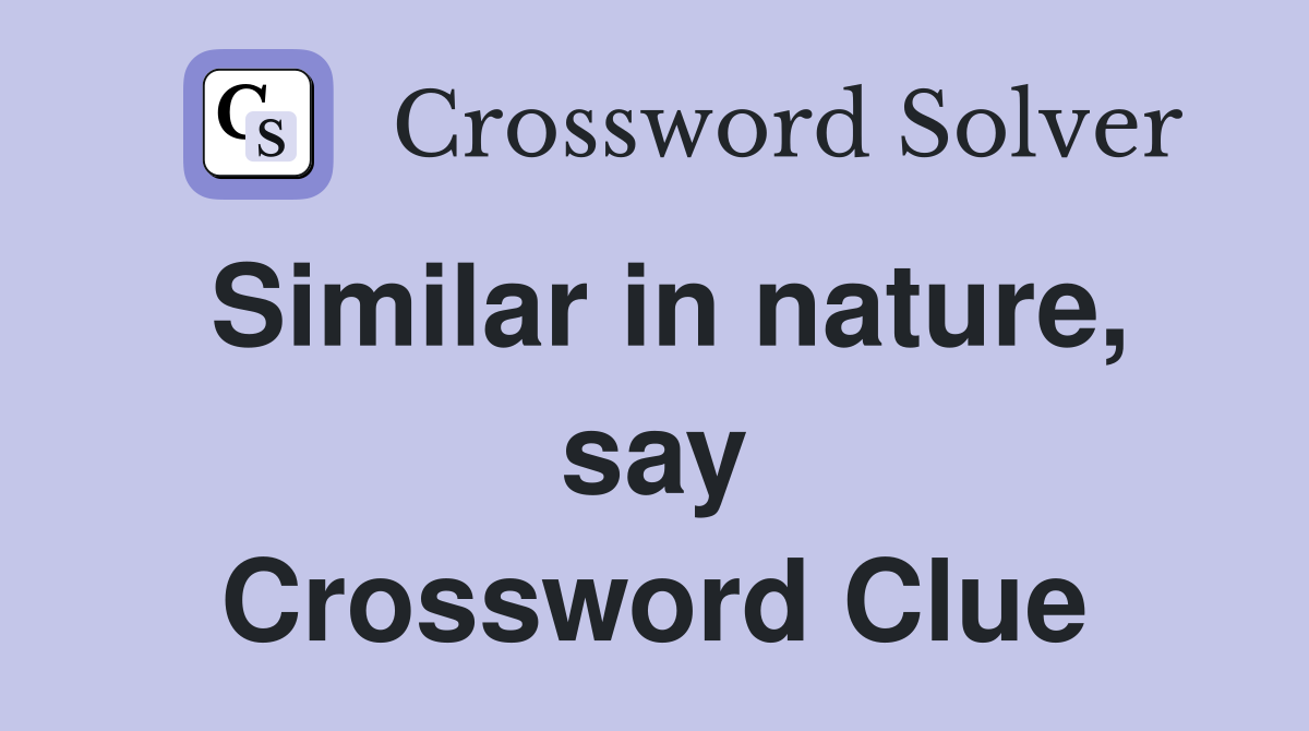 Similar in nature, say Crossword Clue