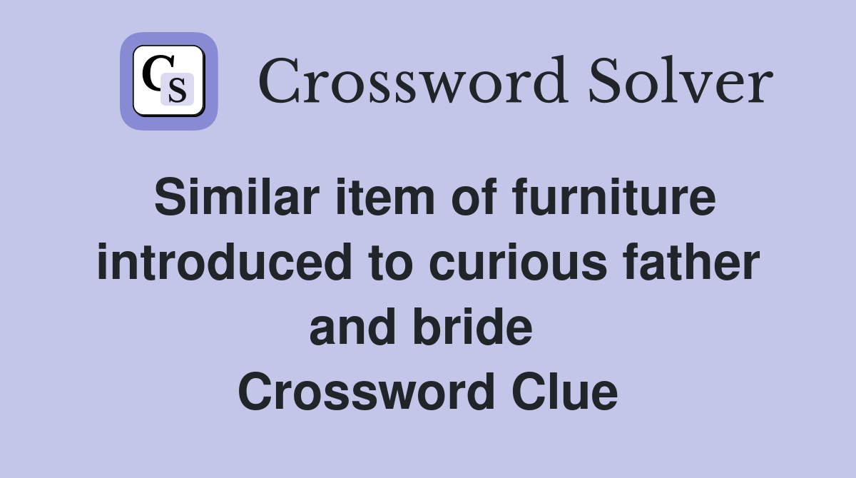 Similar item of furniture introduced to curious father and bride  Crossword Clue