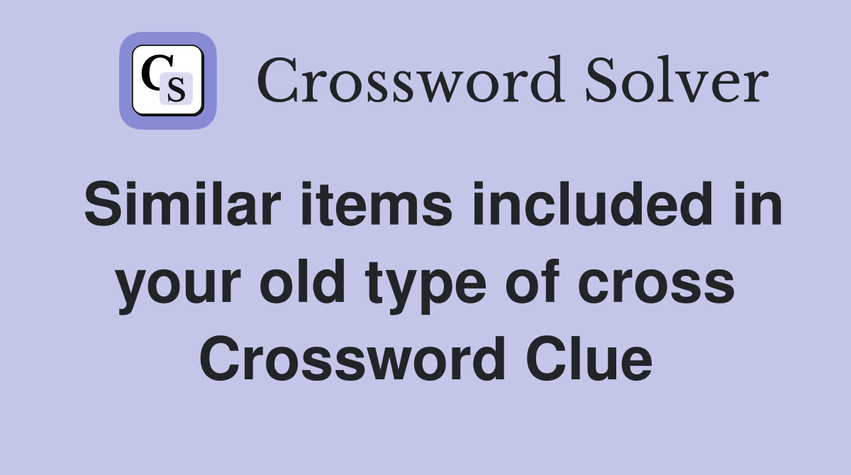 Similar items included in your old type of cross Crossword Clue