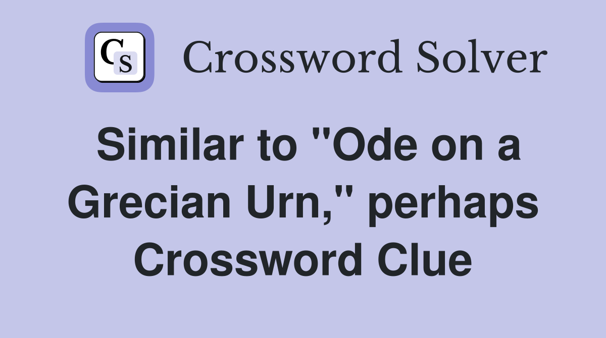 Similar to "Ode on a Grecian Urn," perhaps Crossword Clue