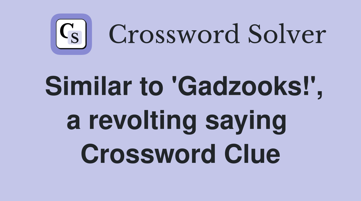 Similar to 'Gadzooks!', a revolting saying  Crossword Clue