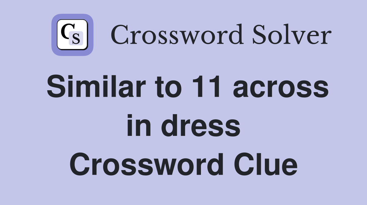 Similar to 11 across in dress Crossword Clue