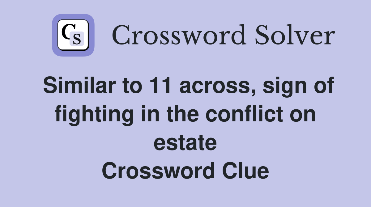 Similar to 11 across, sign of fighting in the conflict on estate Crossword Clue