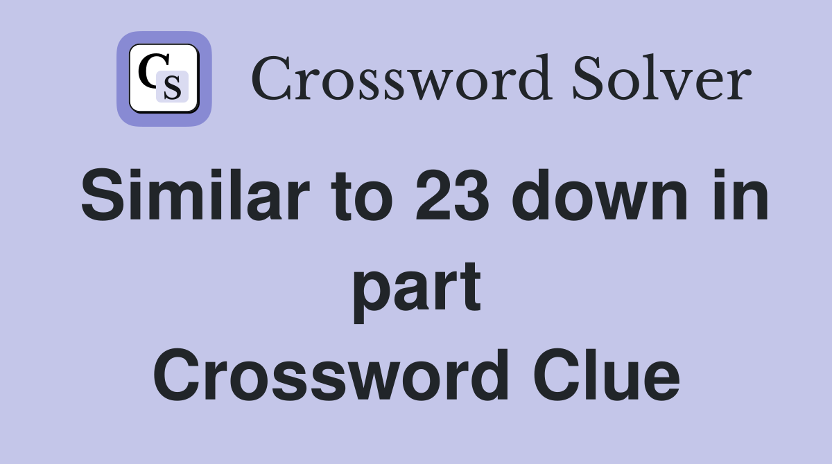 Similar to 23 down in part Crossword Clue