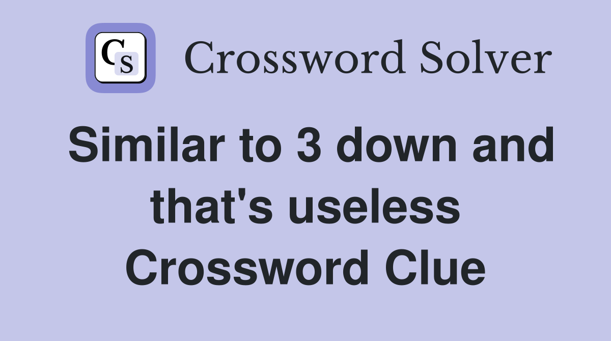 Similar to 3 down and that's useless Crossword Clue
